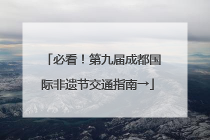 必看！第九届成都国际非遗节交通指南→